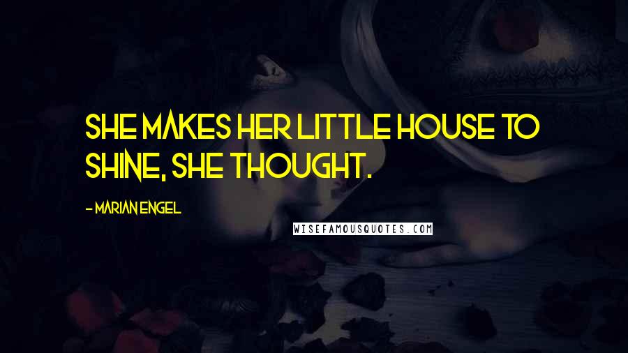 Marian Engel Quotes: She makes her little house to shine, she thought.