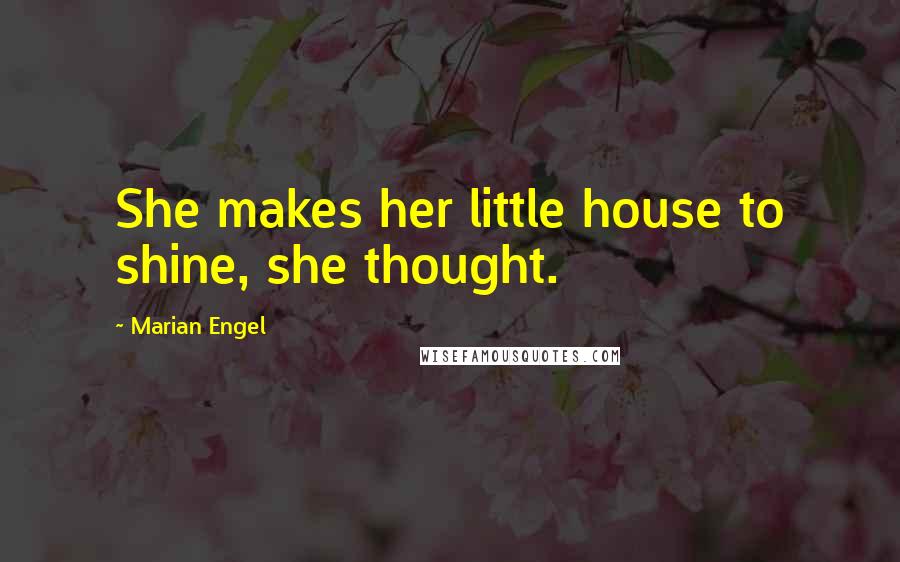 Marian Engel Quotes: She makes her little house to shine, she thought.