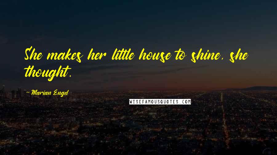Marian Engel Quotes: She makes her little house to shine, she thought.