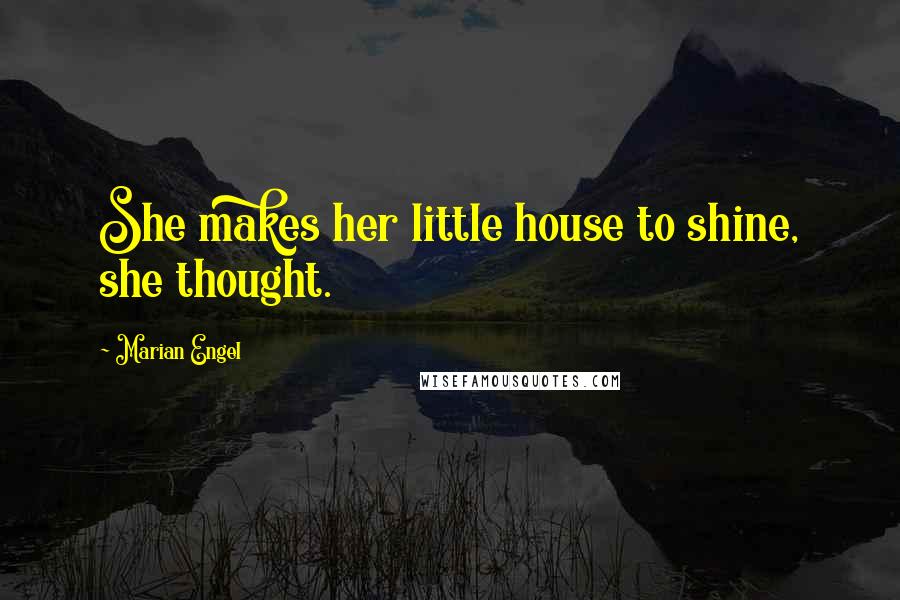 Marian Engel Quotes: She makes her little house to shine, she thought.