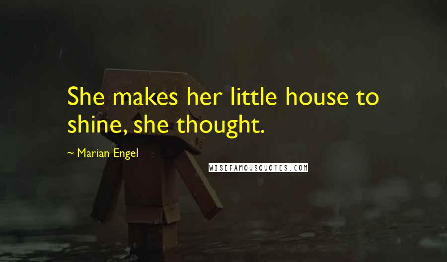 Marian Engel Quotes: She makes her little house to shine, she thought.