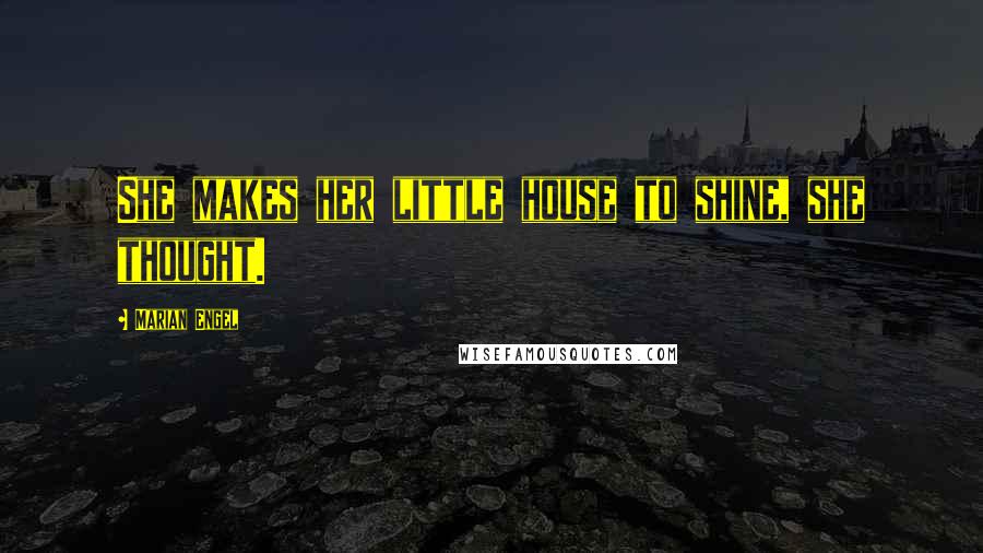 Marian Engel Quotes: She makes her little house to shine, she thought.
