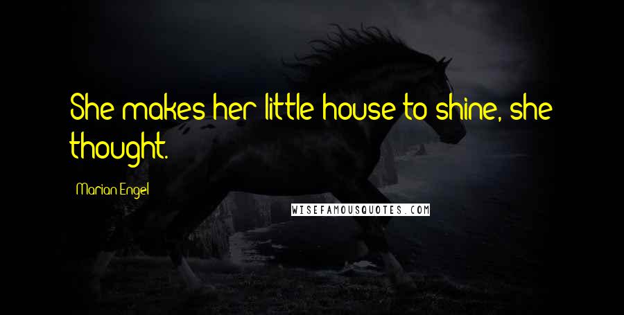 Marian Engel Quotes: She makes her little house to shine, she thought.