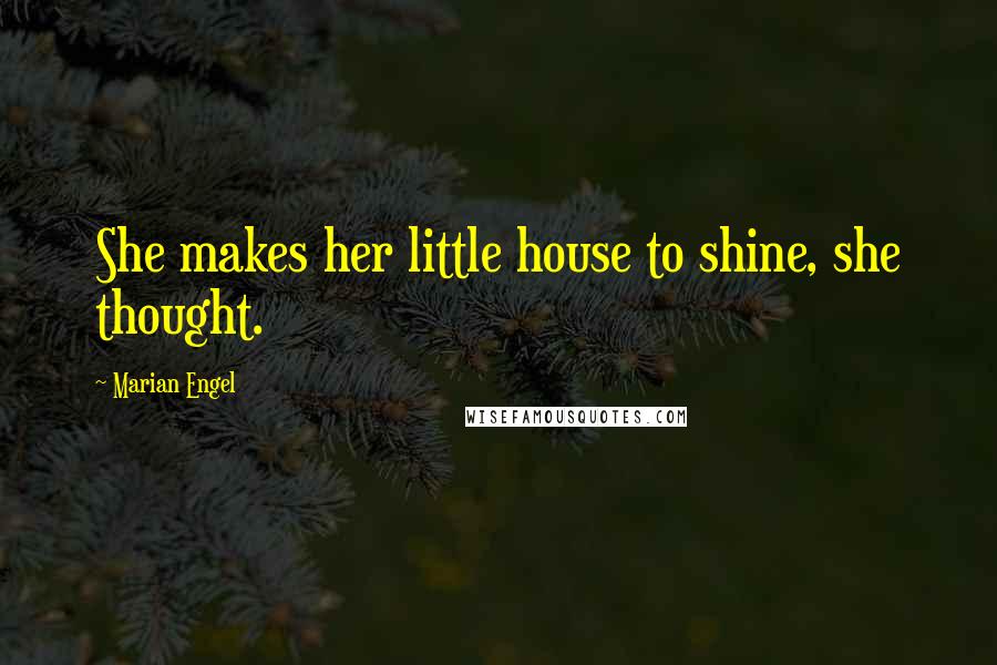 Marian Engel Quotes: She makes her little house to shine, she thought.