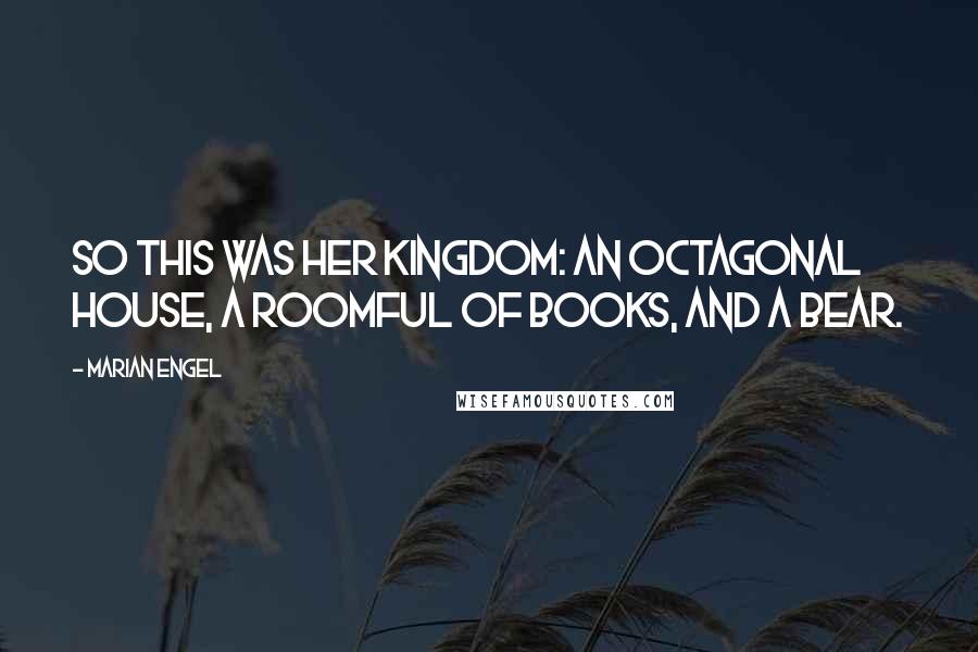 Marian Engel Quotes: So this was her kingdom: an octagonal house, a roomful of books, and a bear.