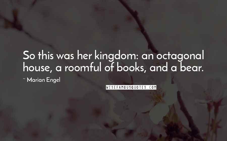 Marian Engel Quotes: So this was her kingdom: an octagonal house, a roomful of books, and a bear.