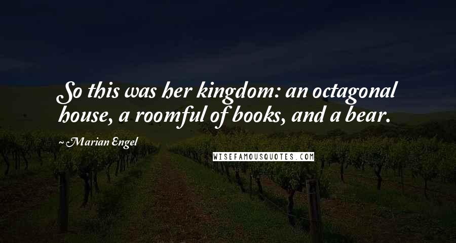 Marian Engel Quotes: So this was her kingdom: an octagonal house, a roomful of books, and a bear.