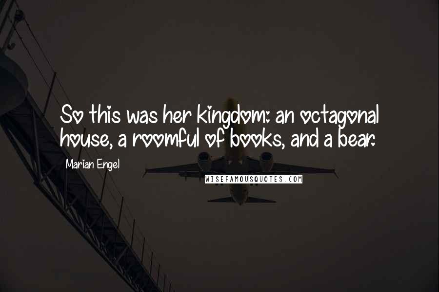 Marian Engel Quotes: So this was her kingdom: an octagonal house, a roomful of books, and a bear.