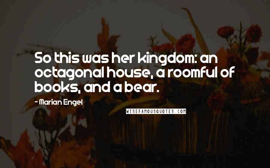 Marian Engel Quotes: So this was her kingdom: an octagonal house, a roomful of books, and a bear.