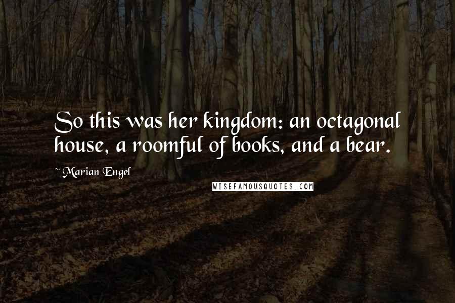 Marian Engel Quotes: So this was her kingdom: an octagonal house, a roomful of books, and a bear.