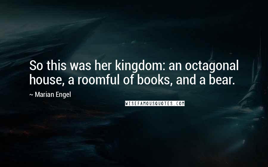 Marian Engel Quotes: So this was her kingdom: an octagonal house, a roomful of books, and a bear.