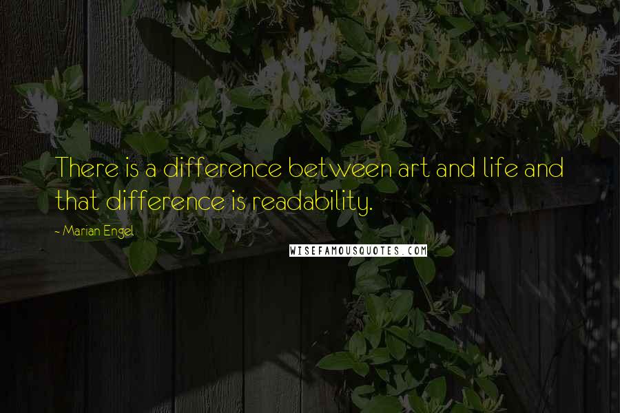 Marian Engel Quotes: There is a difference between art and life and that difference is readability.