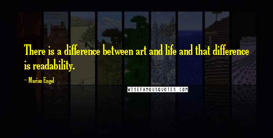 Marian Engel Quotes: There is a difference between art and life and that difference is readability.