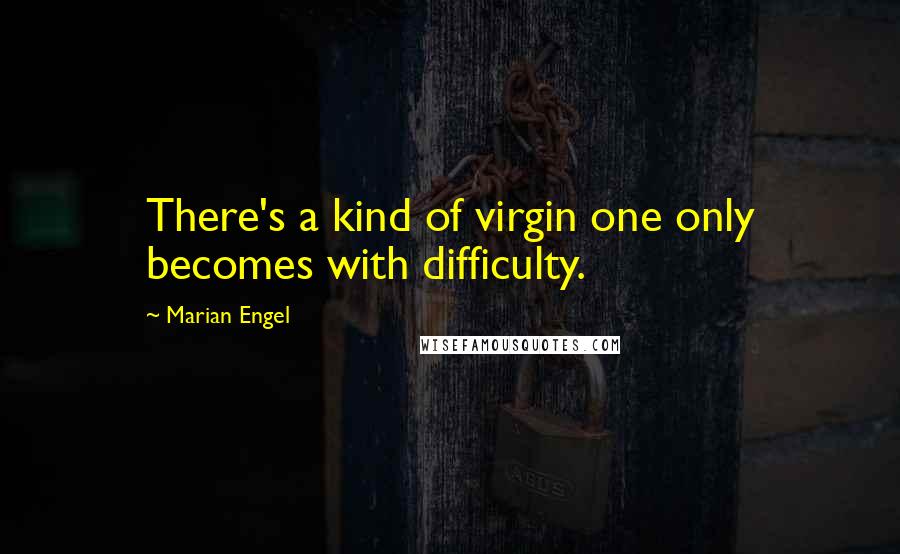 Marian Engel Quotes: There's a kind of virgin one only becomes with difficulty.
