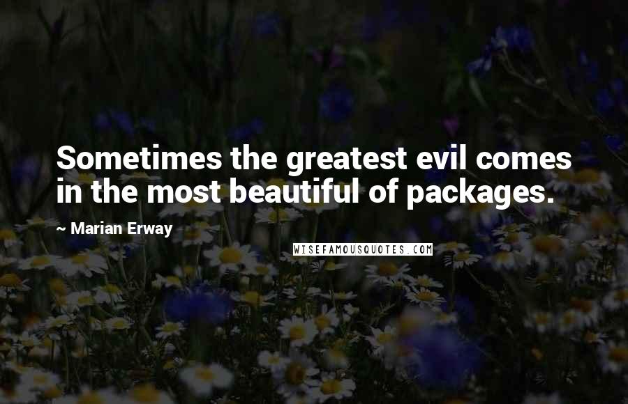 Marian Erway Quotes: Sometimes the greatest evil comes in the most beautiful of packages.