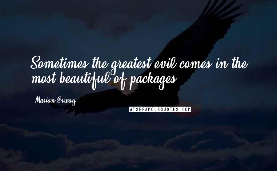 Marian Erway Quotes: Sometimes the greatest evil comes in the most beautiful of packages.