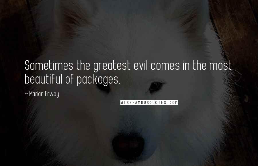Marian Erway Quotes: Sometimes the greatest evil comes in the most beautiful of packages.