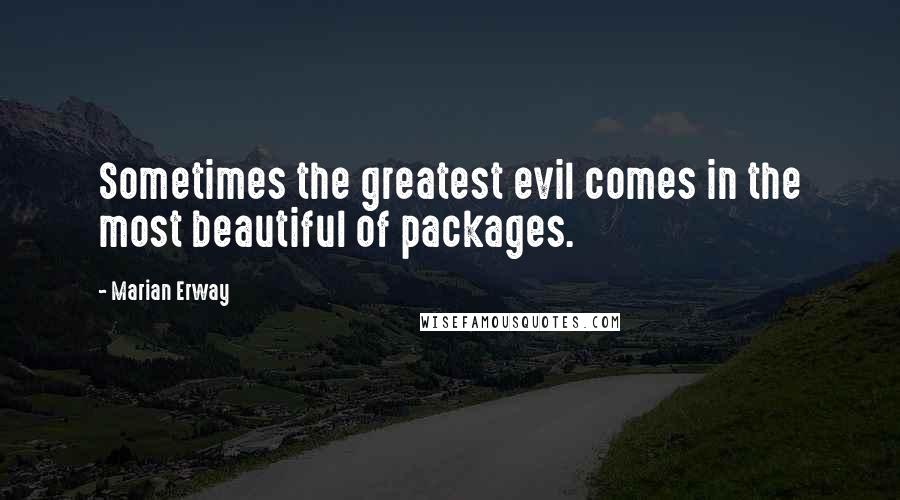 Marian Erway Quotes: Sometimes the greatest evil comes in the most beautiful of packages.