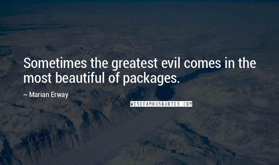 Marian Erway Quotes: Sometimes the greatest evil comes in the most beautiful of packages.