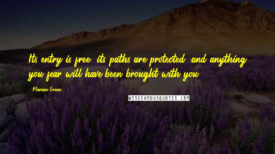 Marian Green Quotes: Its entry is free, its paths are protected, and anything you fear will have been brought with you.