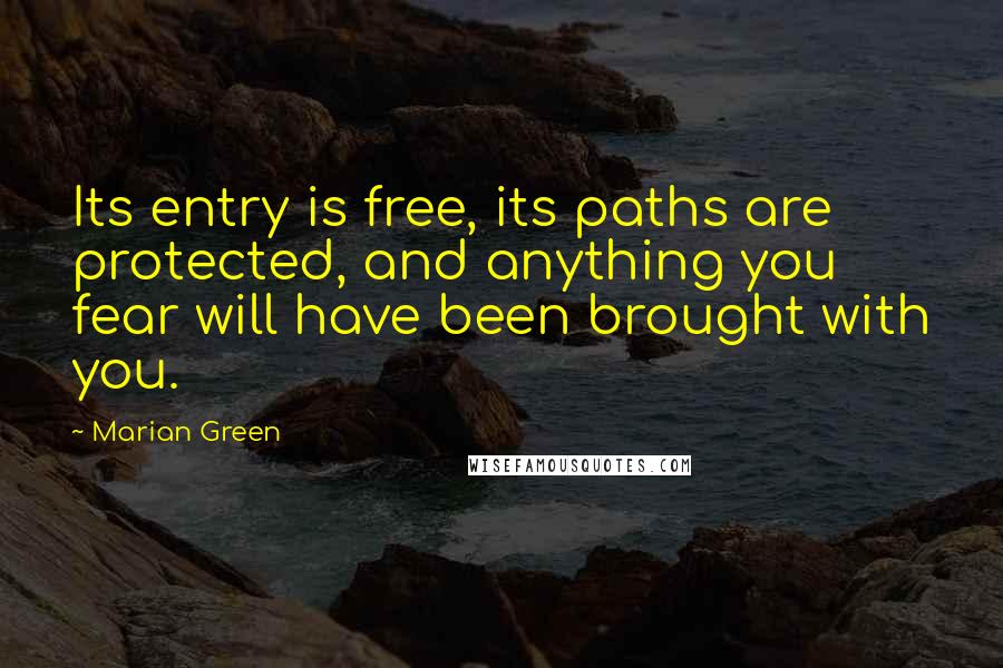 Marian Green Quotes: Its entry is free, its paths are protected, and anything you fear will have been brought with you.