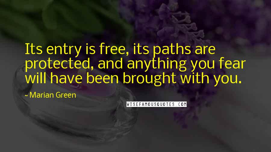 Marian Green Quotes: Its entry is free, its paths are protected, and anything you fear will have been brought with you.