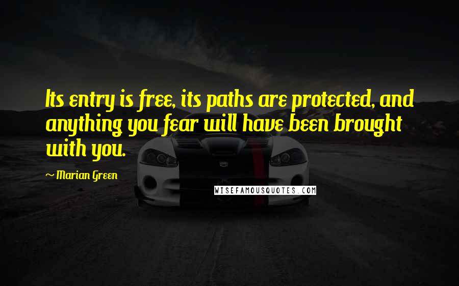 Marian Green Quotes: Its entry is free, its paths are protected, and anything you fear will have been brought with you.