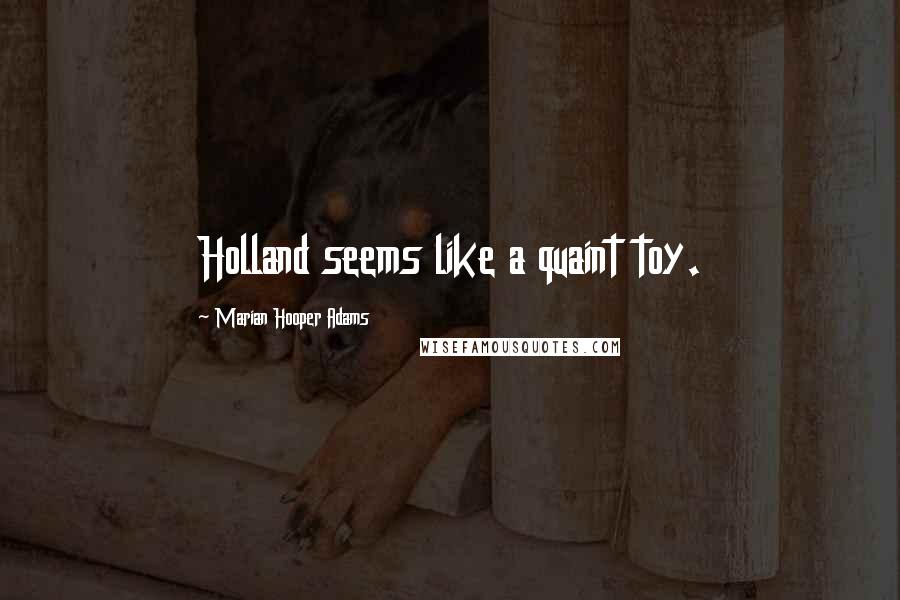 Marian Hooper Adams Quotes: Holland seems like a quaint toy.