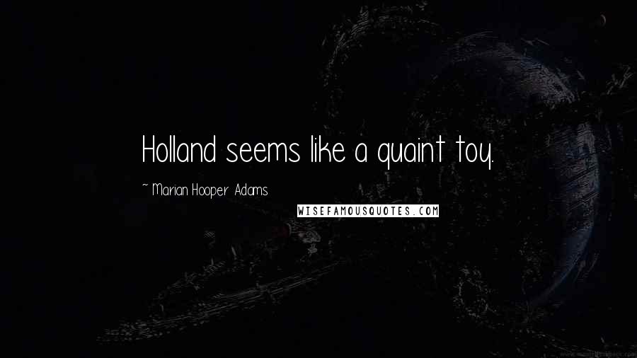Marian Hooper Adams Quotes: Holland seems like a quaint toy.