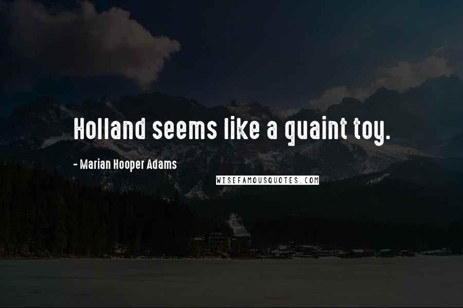 Marian Hooper Adams Quotes: Holland seems like a quaint toy.