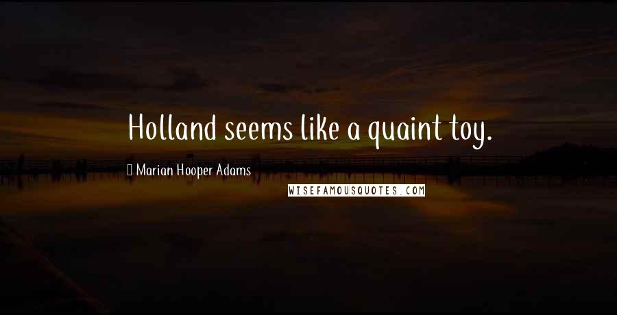 Marian Hooper Adams Quotes: Holland seems like a quaint toy.