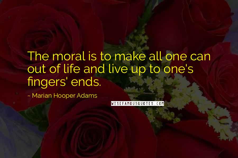 Marian Hooper Adams Quotes: The moral is to make all one can out of life and live up to one's fingers' ends.