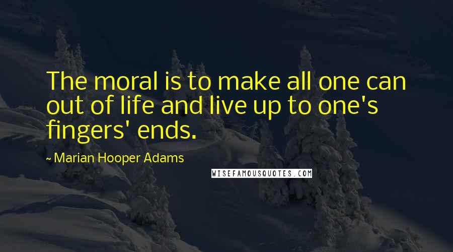 Marian Hooper Adams Quotes: The moral is to make all one can out of life and live up to one's fingers' ends.