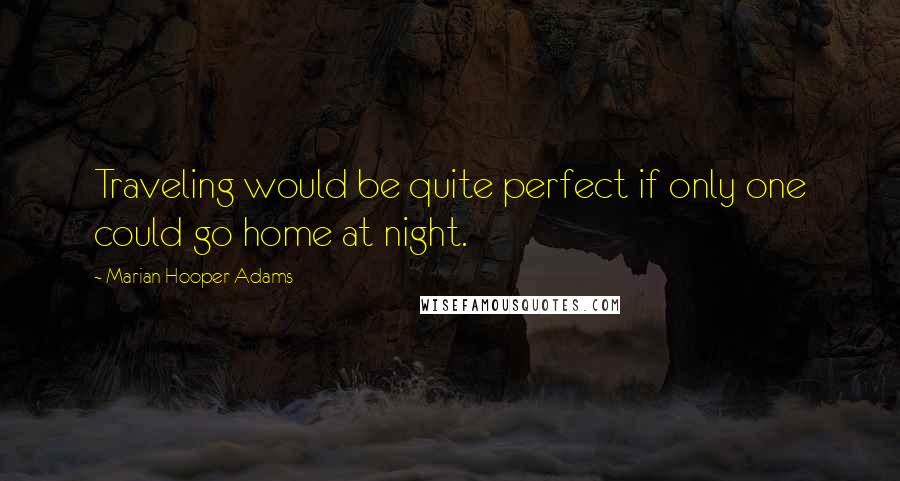 Marian Hooper Adams Quotes: Traveling would be quite perfect if only one could go home at night.