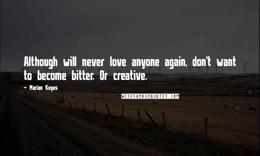 Marian Keyes Quotes: Although will never love anyone again, don't want to become bitter. Or creative.