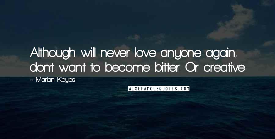 Marian Keyes Quotes: Although will never love anyone again, don't want to become bitter. Or creative.