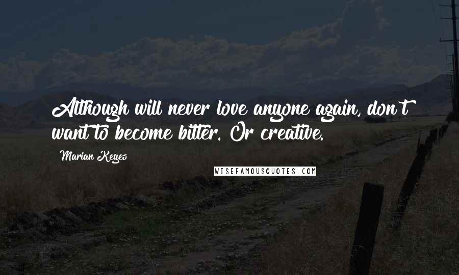 Marian Keyes Quotes: Although will never love anyone again, don't want to become bitter. Or creative.