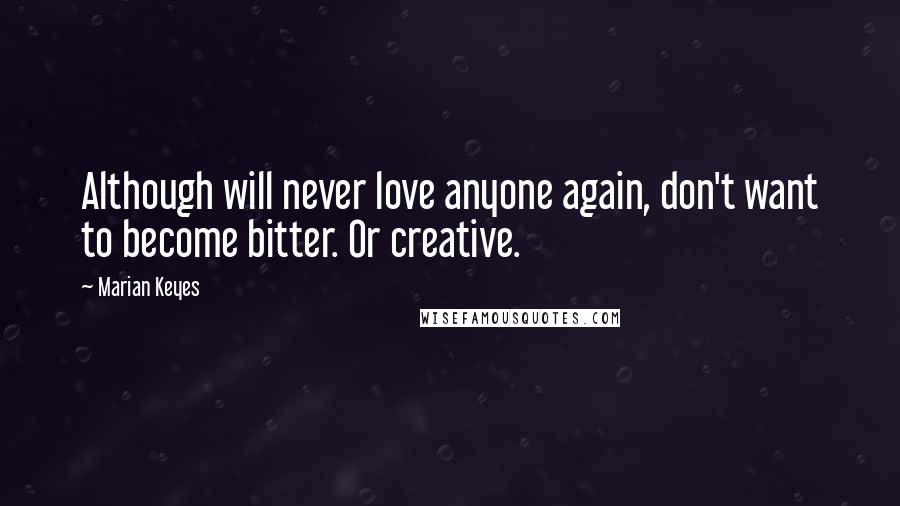 Marian Keyes Quotes: Although will never love anyone again, don't want to become bitter. Or creative.