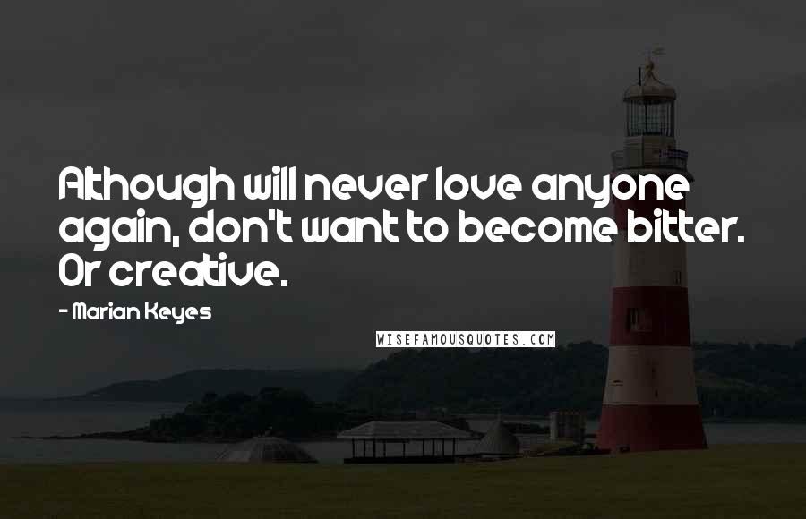 Marian Keyes Quotes: Although will never love anyone again, don't want to become bitter. Or creative.