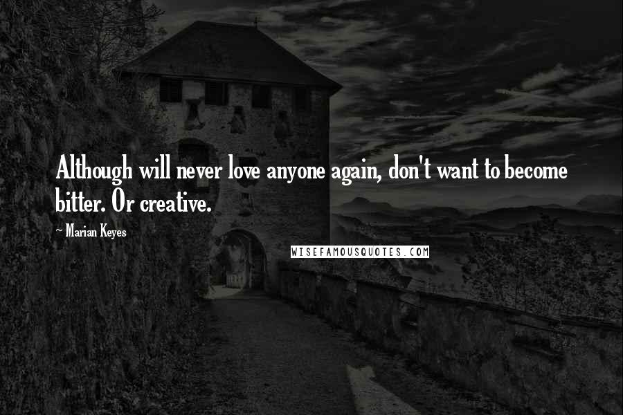 Marian Keyes Quotes: Although will never love anyone again, don't want to become bitter. Or creative.