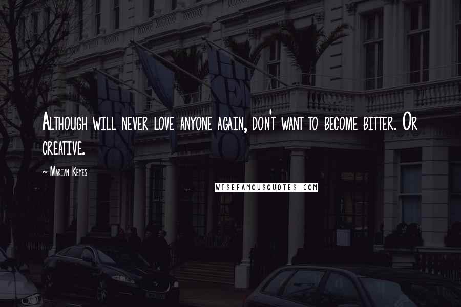 Marian Keyes Quotes: Although will never love anyone again, don't want to become bitter. Or creative.