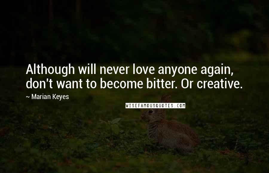 Marian Keyes Quotes: Although will never love anyone again, don't want to become bitter. Or creative.