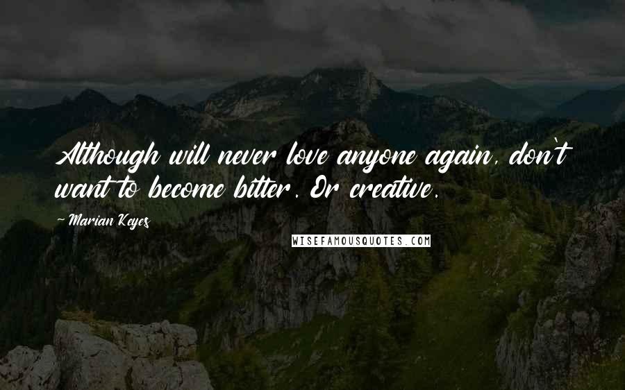 Marian Keyes Quotes: Although will never love anyone again, don't want to become bitter. Or creative.