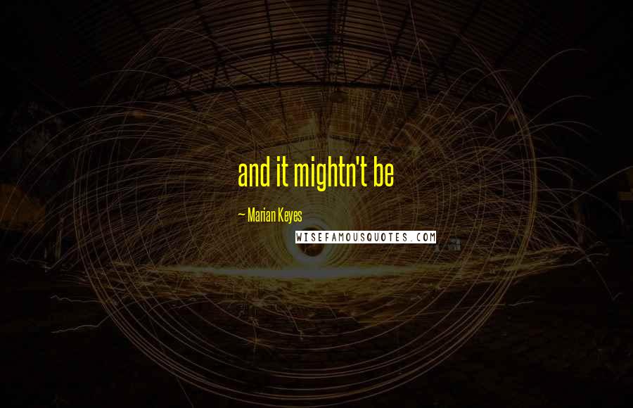Marian Keyes Quotes: and it mightn't be