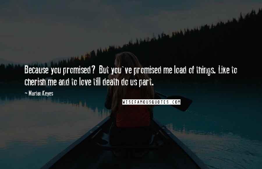 Marian Keyes Quotes: Because you promised? But you've promised me load of things. Like to cherish me and to love till death do us part.