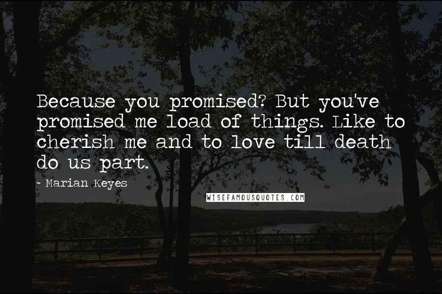 Marian Keyes Quotes: Because you promised? But you've promised me load of things. Like to cherish me and to love till death do us part.