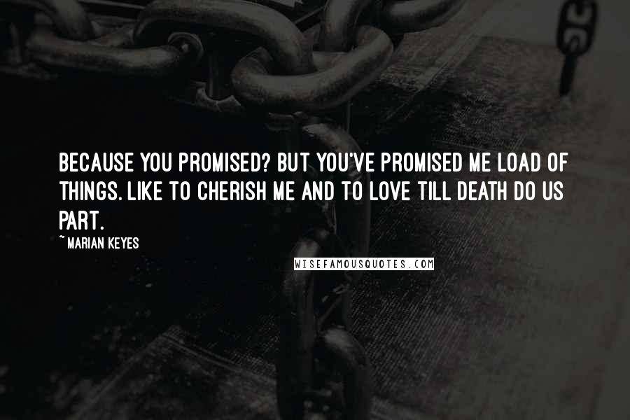 Marian Keyes Quotes: Because you promised? But you've promised me load of things. Like to cherish me and to love till death do us part.