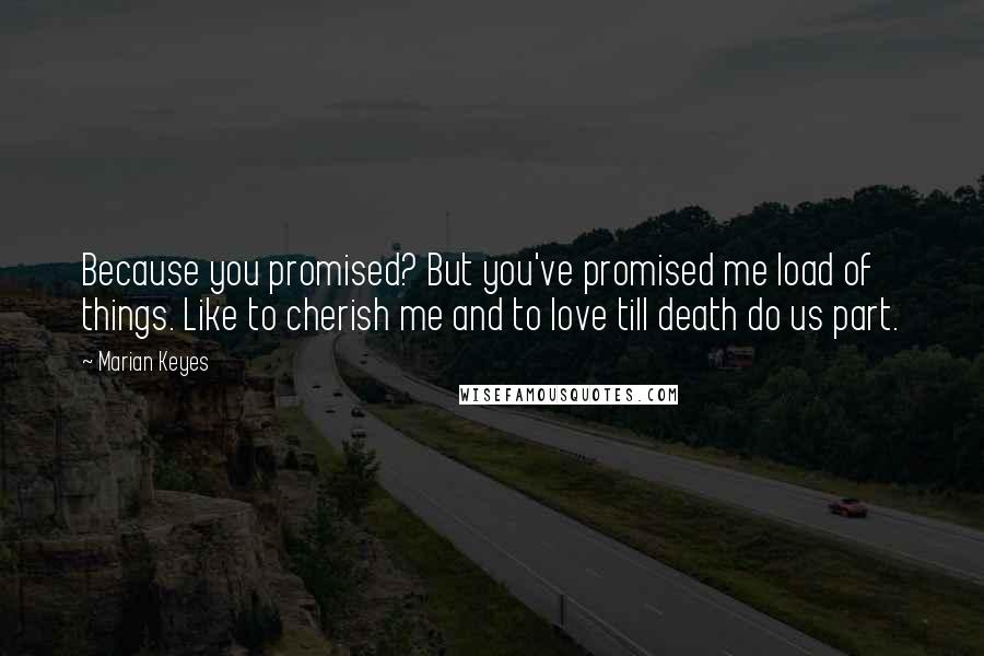 Marian Keyes Quotes: Because you promised? But you've promised me load of things. Like to cherish me and to love till death do us part.