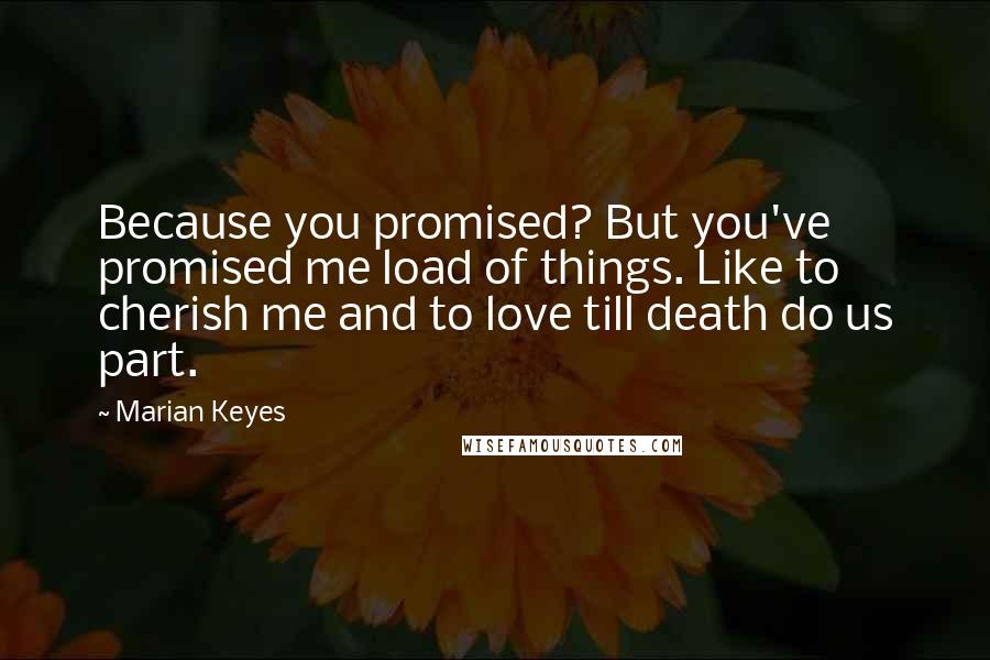 Marian Keyes Quotes: Because you promised? But you've promised me load of things. Like to cherish me and to love till death do us part.