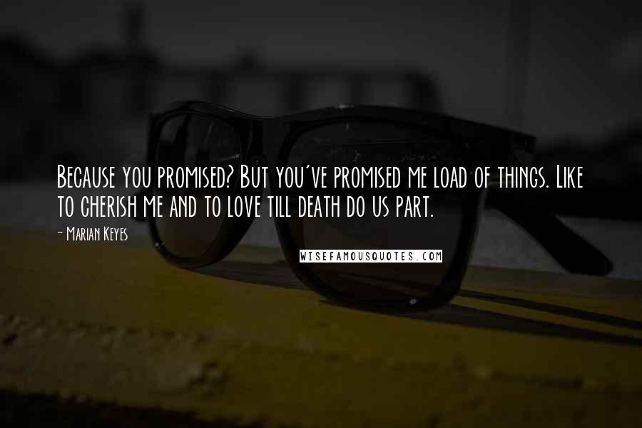 Marian Keyes Quotes: Because you promised? But you've promised me load of things. Like to cherish me and to love till death do us part.